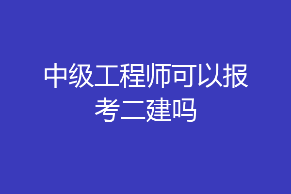 中级工程师可以报考二建吗