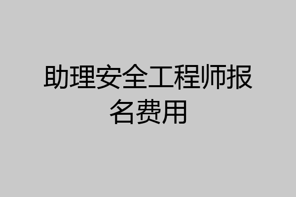 助理安全工程师报名费用