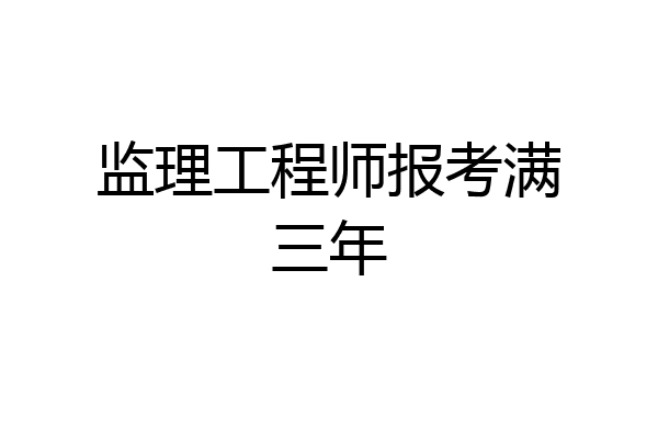 监理工程师报考满三年