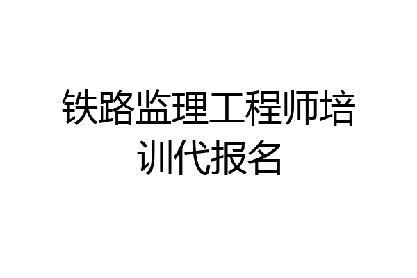 铁路监理工程师培训代报名