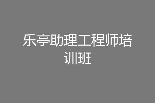 乐亭助理工程师培训班