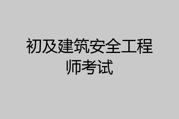 初及建筑安全工程师考试