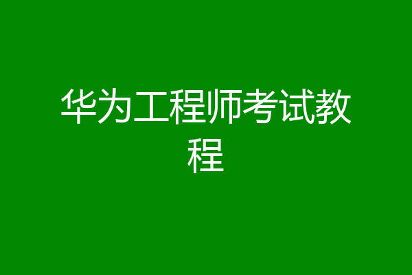 华为工程师考试教程