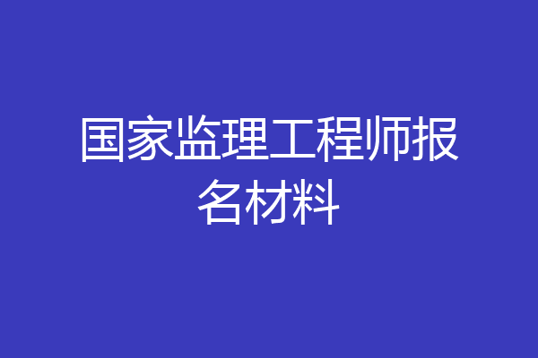 国家监理工程师报名材料