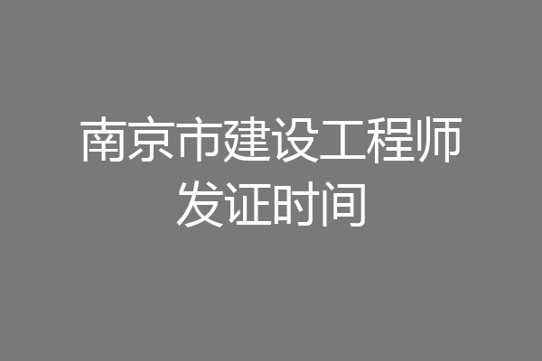 南京市建设工程师发证时间