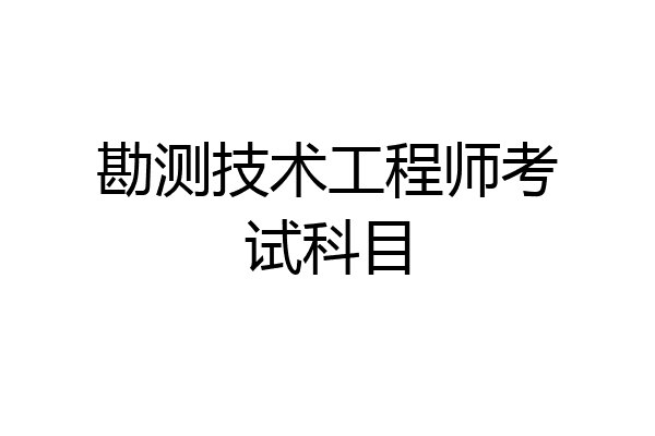 勘测技术工程师考试科目