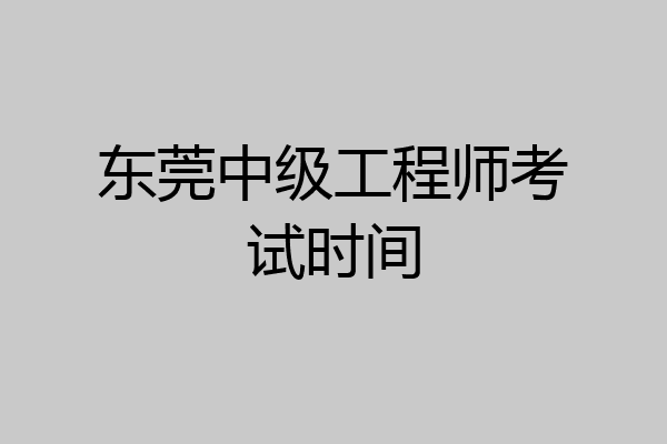 东莞中级工程师考试时间