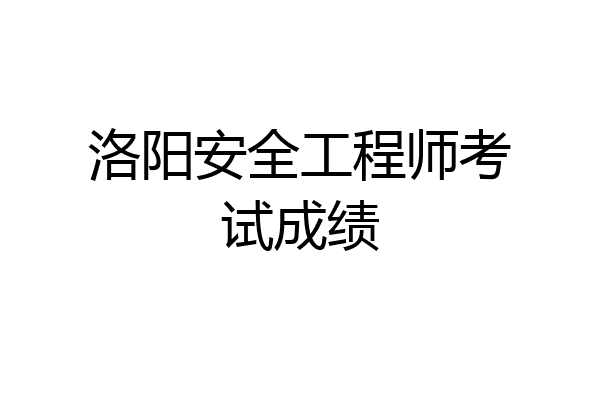洛阳安全工程师考试成绩