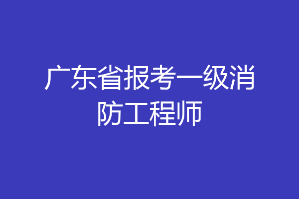 广东省报考一级消防工程师