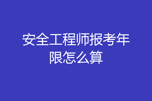 安全工程师报考年限怎么算
