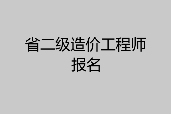 省二级造价工程师报名
