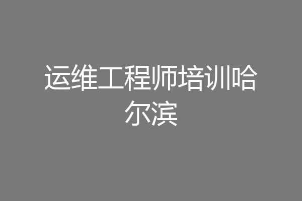 运维工程师培训哈尔滨