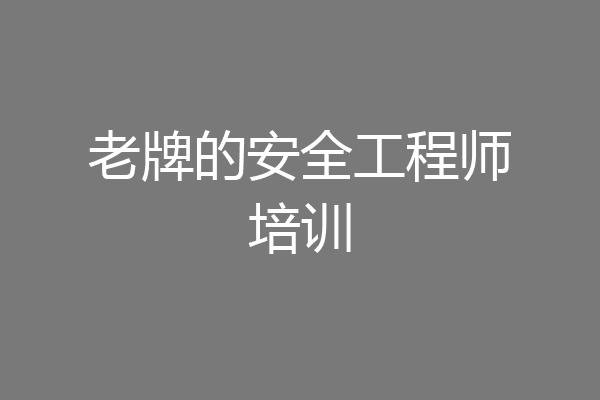 老牌的安全工程师培训