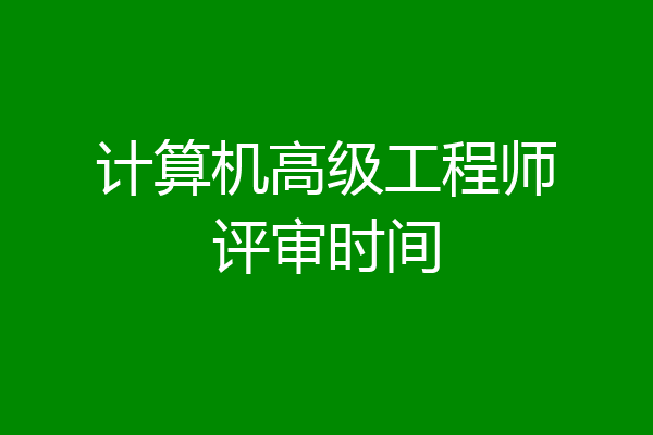 计算机高级工程师评审时间