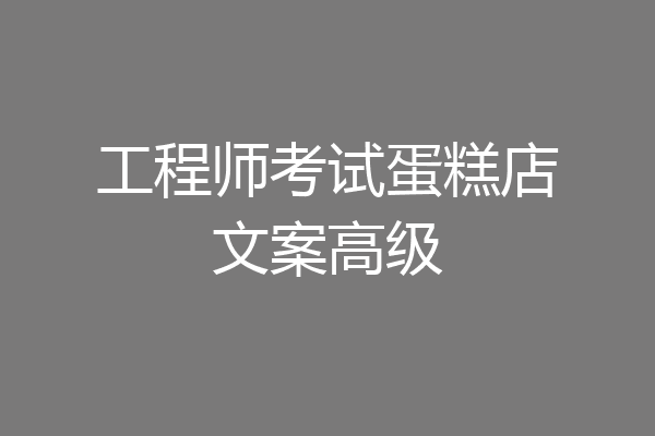 工程师考试蛋糕店文案高级