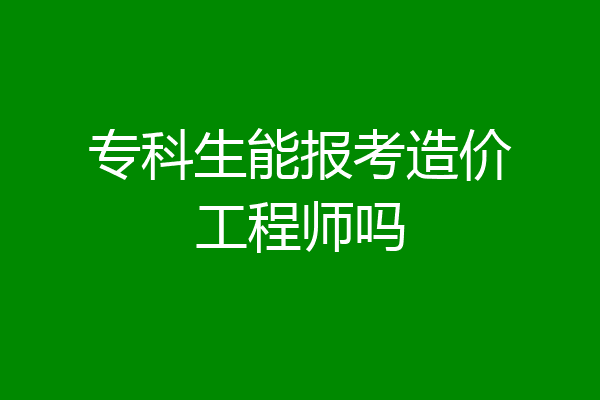 专科生能报考造价工程师吗