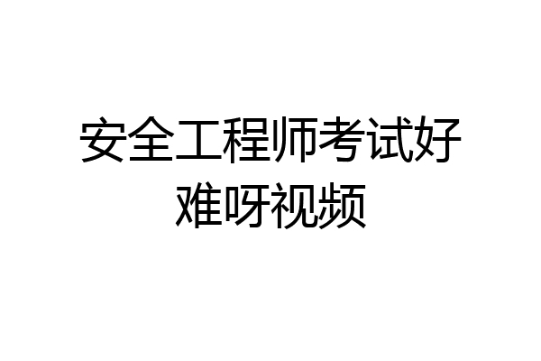 安全工程师考试好难呀视频