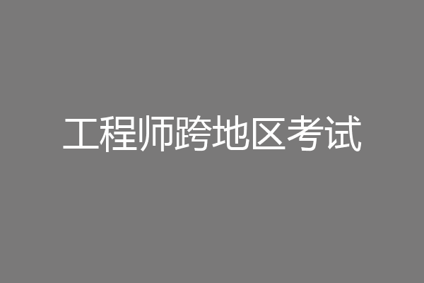 工程师跨地区考试