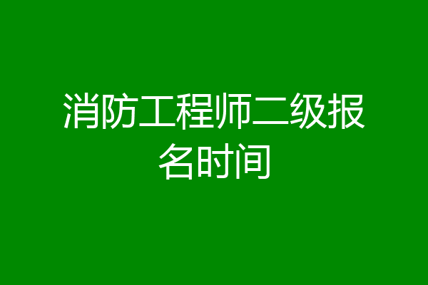 消防工程师二级报名时间