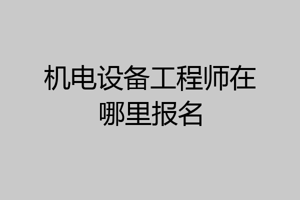 机电设备工程师在哪里报名