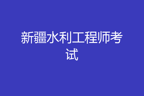 新疆水利工程师考试