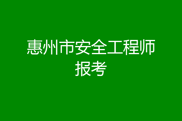 惠州市安全工程师报考