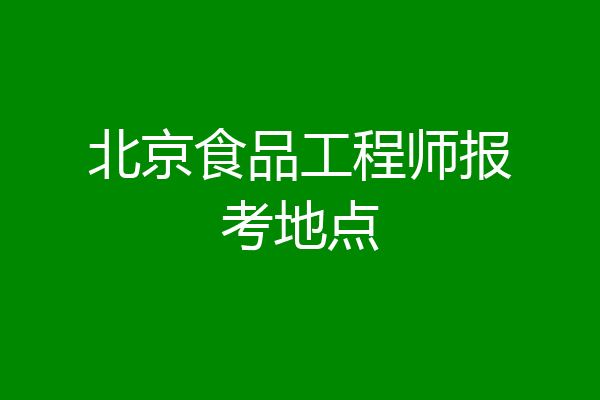 北京食品工程师报考地点