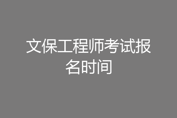 文保工程师考试报名时间