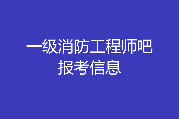 一级消防工程师吧报考信息