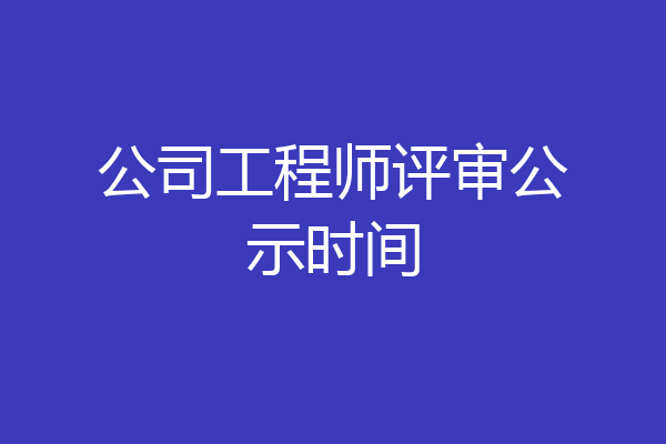 公司工程师评审公示时间