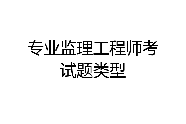 专业监理工程师考试题类型