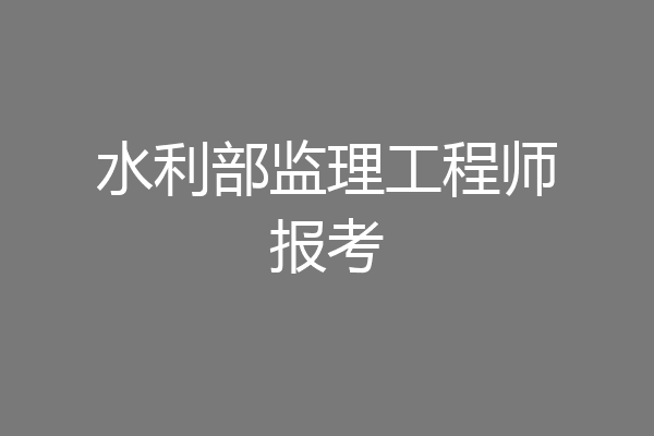 水利部监理工程师报考