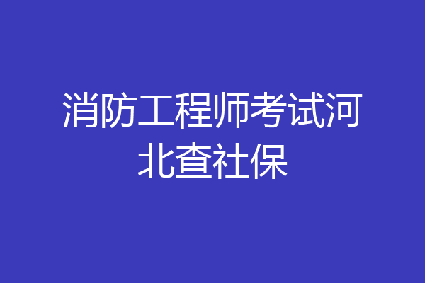 消防工程师考试河北查社保
