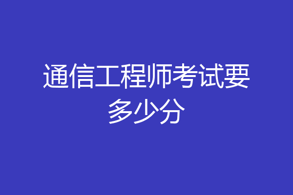 通信工程师考试要多少分