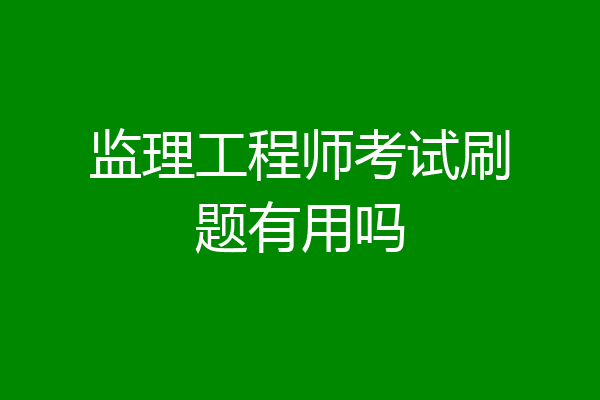监理工程师考试刷题有用吗