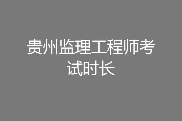 贵州监理工程师考试时长