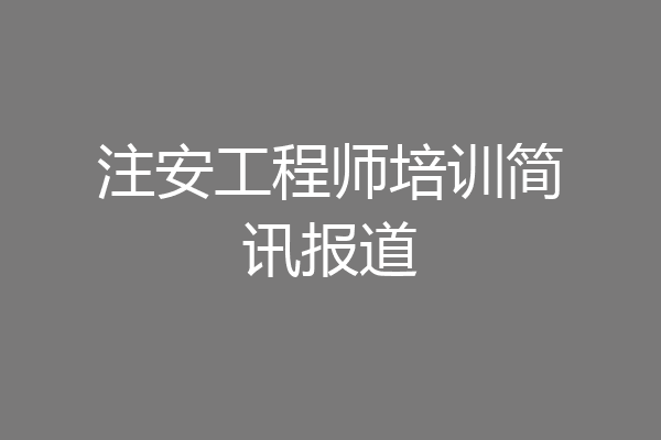 注安工程师培训简讯报道