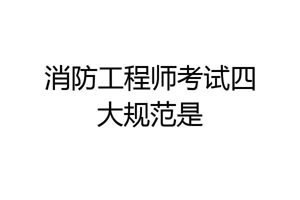 消防工程师考试四大规范是