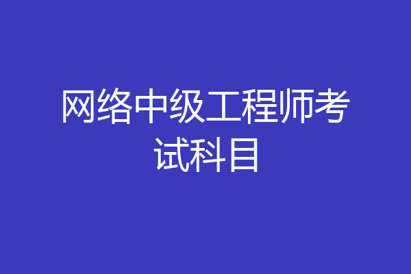 网络中级工程师考试科目
