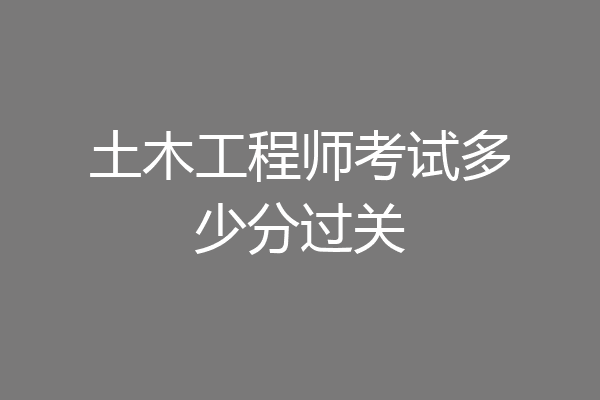 土木工程师考试多少分过关