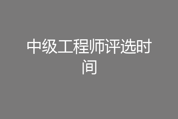 中级工程师评选时间