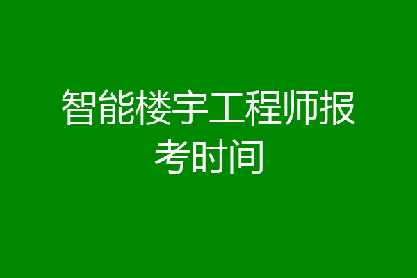 智能楼宇工程师报考时间