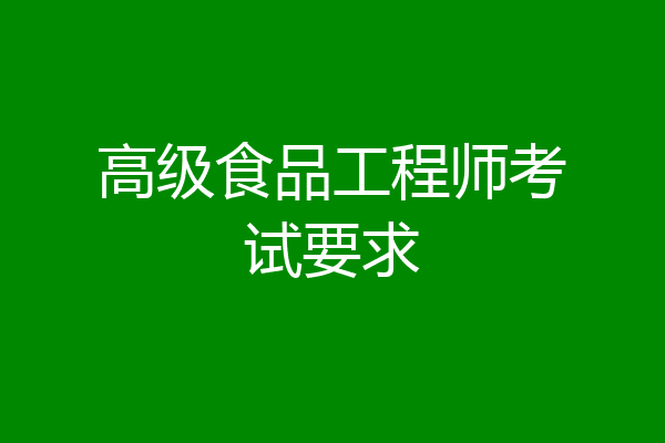 高级食品工程师考试要求