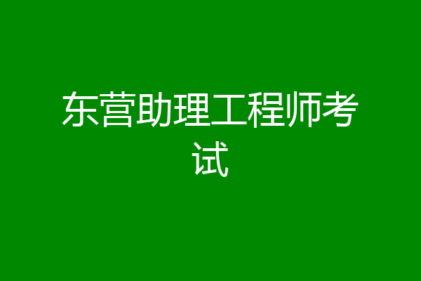 东营助理工程师考试