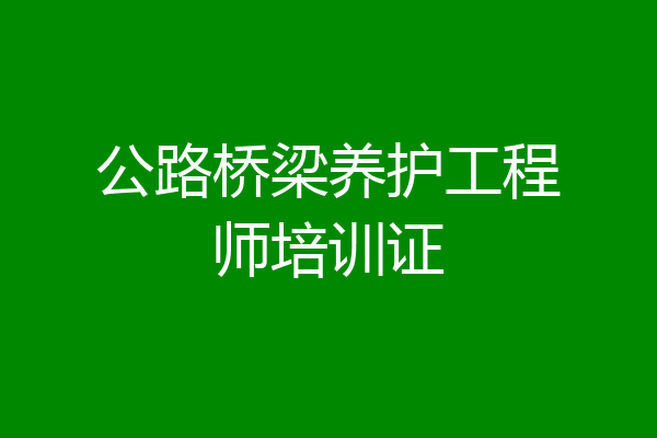 公路桥梁养护工程师培训证