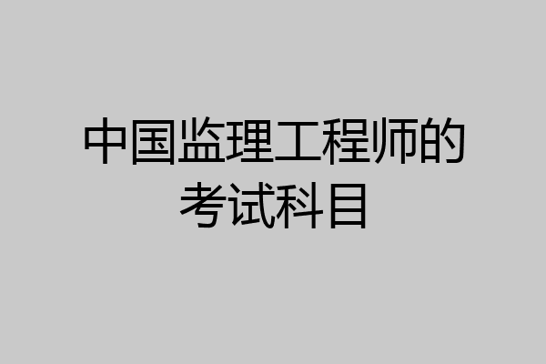 中国监理工程师的考试科目