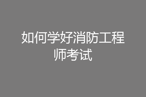如何学好消防工程师考试