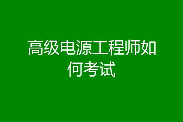 高级电源工程师如何考试
