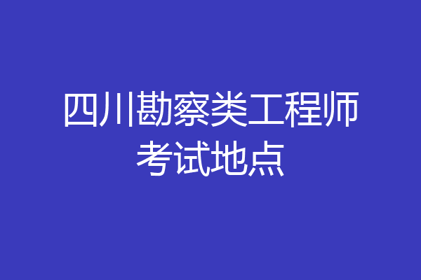 四川勘察类工程师考试地点