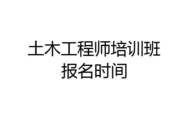 土木工程师培训班报名时间